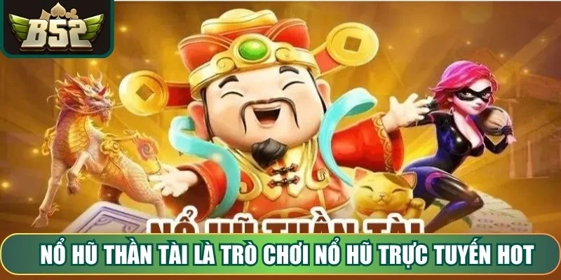 Nổ Hũ Thần Tài là trò chơi nổ hũ trực tuyến hot nổi bật