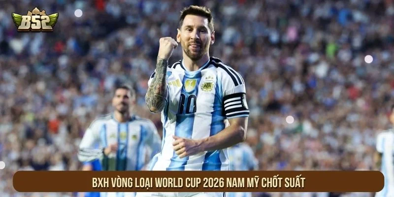 BXH vòng loại World Cup 2026 Nam Mỹ chốt suất