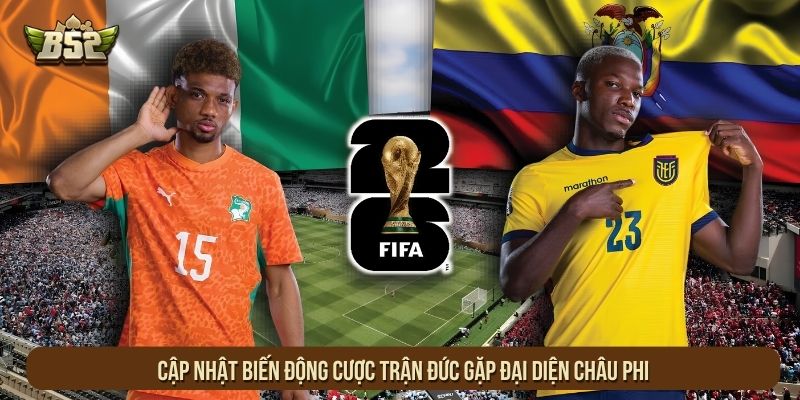 Cập nhật biến động cược trận Đức gặp đại diện châu Phi