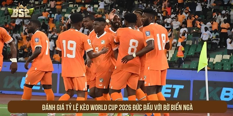 Đánh giá tỷ lệ kèo World Cup 2026 Đức đấu với Bờ Biển Ngà