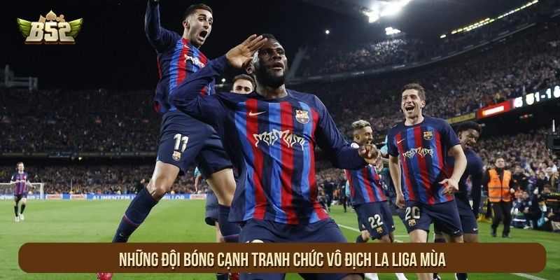 Những đội bóng cạnh tranh chức vô địch La Liga mùa